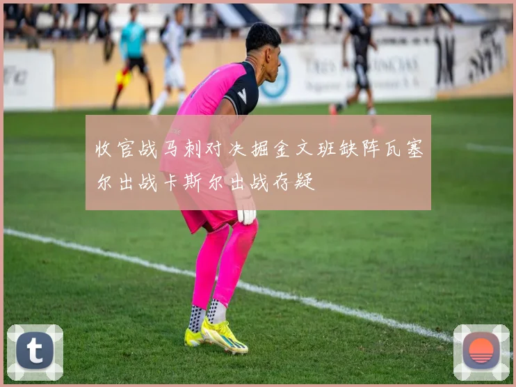 收官战马刺对决掘金文班缺阵瓦塞尔出战卡斯尔出战存疑