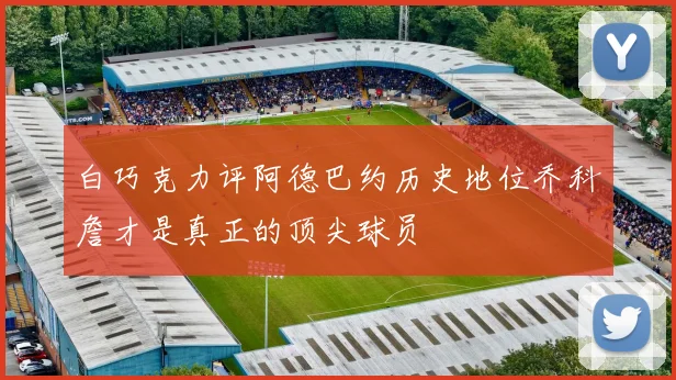 白巧克力评阿德巴约历史地位乔科詹才是真正的顶尖球员