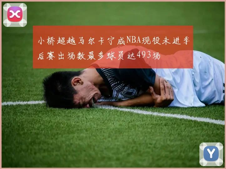 小桥超越马尔卡宁成NBA现役未进季后赛出场数最多球员达493场